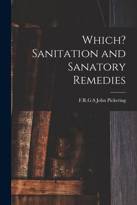Which? Sanitation and Sanatory Remedies by Pickering, John F. R. G. S.