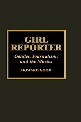 Girl Reporter: Gender, Journalism, and the Movies by Good, Howard