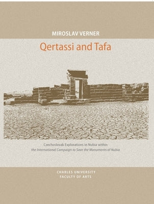 Qertassi and Tafa: Czechoslovak Explorations in Nubia Within the International Campaign to Save the Monuments of Nubia by Verner, Miroslav