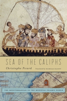 Sea of the Caliphs: The Mediterranean in the Medieval Islamic World by Picard, Christophe