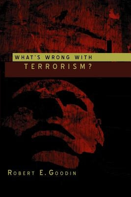 What's Wrong with Terrorism? by Goodin, Robert E.