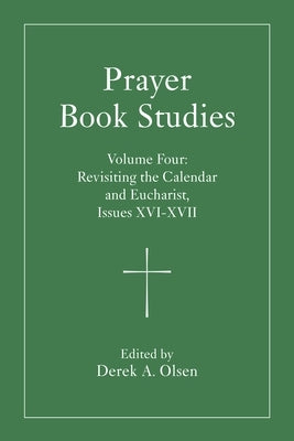 Prayer Book Studies Volume Four: Revisiting the Calendar and Eucharist, Issues XVI-XVII by Olsen, Derek A.