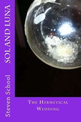 SOL and LUNA: The Hermetical Wedding by School, Steven