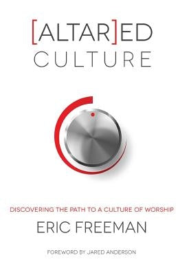 [Altar]ed Culture: Discovering the Path to a Culture of Worship by Anderson, Jared