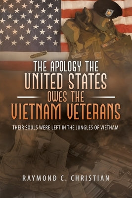 The Apology the United States Owes the Vietnam Veterans: Their Souls Were Left in the Jungles of Vietnam by Christian, Raymond C.
