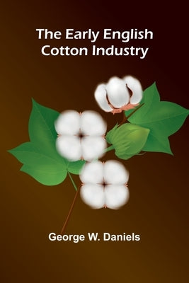 The Early English Cotton Industry by Daniels, George W.