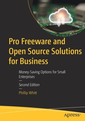 Pro Freeware and Open Source Solutions for Business: Money-Saving Options for Small Enterprises by Whitt, Phillip