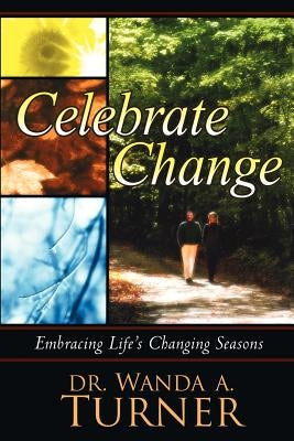 Celebrate Change: Embracing Life's Changing Seasons by Turner, Wanda A.