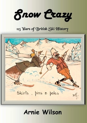 Snow Crazy: 115 Years of British Ski History by Wilson, Arnie