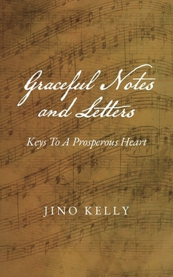 Graceful Notes and Letters: Keys to a Prosperous Heart by Kelly, Jino
