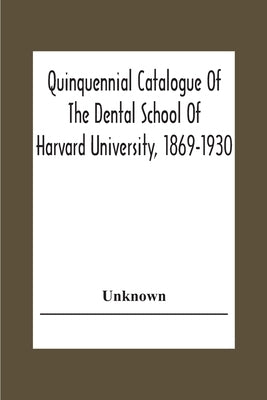 Quinquennial Catalogue Of The Dental School Of Harvard University, 1869-1930 by Unknown