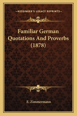 Familiar German Quotations And Proverbs (1878) by Zimmermann, E.