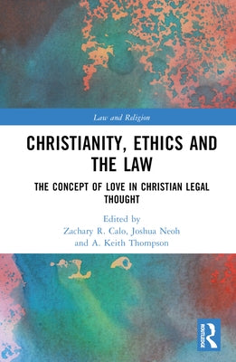 Christianity, Ethics and the Law: The Concept of Love in Christian Legal Thought by Calo, Zachary R.
