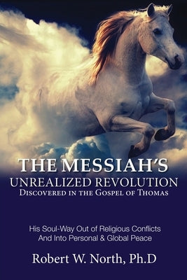 1. Messiah Book: The Messiah's Unrealized Revolution Discovered in the Gospel of Thomas: The Messiah's Unrealized Revolution Discovered in the Gospel by North, Robert W.