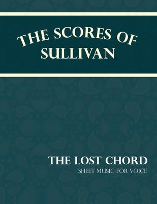 The Scores of Sullivan - The Lost Chord - Sheet Music for Voice by Sullivan, Arthur