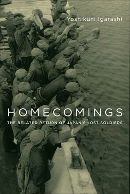 Homecomings: The Belated Return of Japan's Lost Soldiers by Igarashi, Yoshikuni
