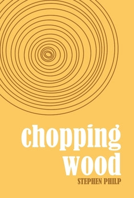 Chopping Wood: The Best Poetry of Stephen Philp, 2008 to 2021 by Philp, Stephen