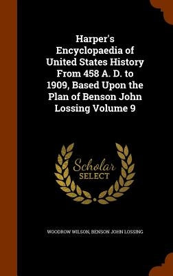 Harper's Encyclopaedia of United States History From 458 A. D. to 1909, Based Upon the Plan of Benson John Lossing Volume 9 by Wilson, Woodrow