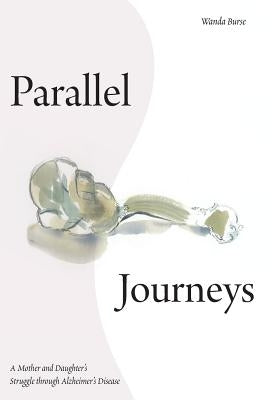 Parallel Journeys: A Mother and Daughter's Struggle through Alzheimer's Disease by Burse, Wanda