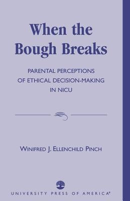 When the Bough Breaks: Parental Perceptions of Ethical Decision-Making in NICU by Ellenchild Pinch, Winifred J.