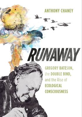Runaway: Gregory Bateson, the Double Bind, and the Rise of Ecological Consciousness by Chaney, Anthony