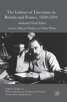 The Labour of Literature in Britain and France, 1830-1910: Authorial Work Ethics by Waithe, Marcus