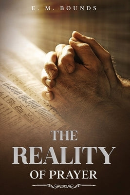 The Reality of Prayer: Annotated by Bounds, Edward M.