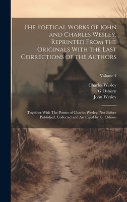 The Poetical Works of John and Charles Wesley, Reprinted From the Originals With the Last Corrections of the Authors; Together With The Poems of Charl by Wesley, John