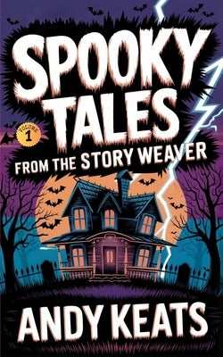 Spooky Tales from the Story Weaver: A Collection of Short Stories for Kids 8-12 by Keats, Andy
