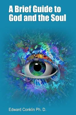 A Brief Guide to God and the Soul by Conklin Ph. D., Edward