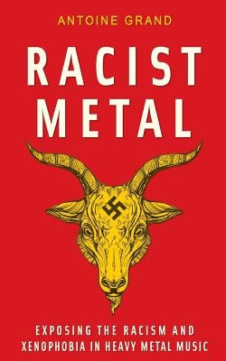 Racist Metal: Exposing the Racism and Xenophobia in Heavy Metal Music by Grand, Antoine