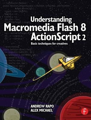 Understanding Macromedia Flash 8 ActionScript 2: Basic techniques for creatives by Rapo, Andrew