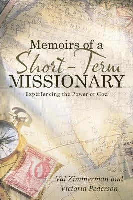Memoirs of a Short-Term Missionary: Experiencing the Power of God by Zimmerman, Val