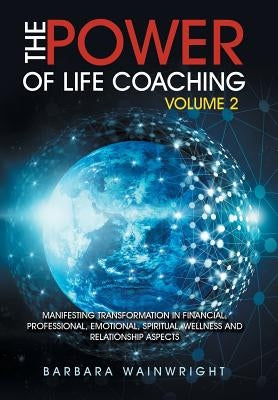 The Power of Life Coaching Volume 2: Manifesting Transformation in Financial, Professional, Emotional, Spiritual, Wellness and Relationship Aspects by Wainwright, Barbara