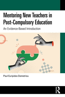 Mentoring New Teachers in Post-Compulsory Education: An Evidence-Based Introduction by Demetriou, Paul Euripides