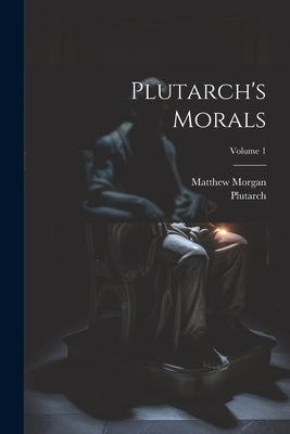 Plutarch's Morals; Volume 1 by Plutarch