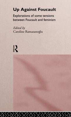 Up Against Foucault: Explorations of Some Tensions Between Foucault and Feminism by Ramazanoglu, Caroline