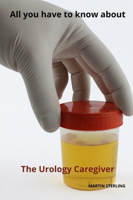 All you have to know about The Urology caregiver by Sterling, Martin