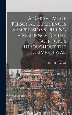 A Narrative of Personal Experiences & Impressions During a Residence On the Bosphorus Throughout the Crimean War by Blackwood, Alicia