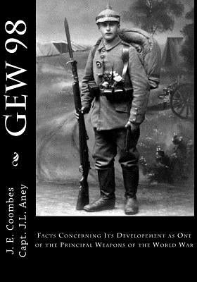 Gew 98: Facts Concerning Its Developement as One of the Principal Weapons of the World War by Aney U. S. R., J. L.