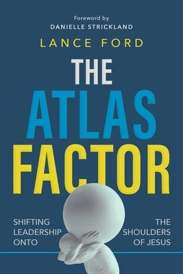 The Atlas Factor: Shifting Leadership Onto the Shoulders of Jesus by Ford, Lance