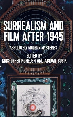 Surrealism and Film After 1945: Absolutely Modern Mysteries by Noheden, Kristoffer