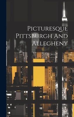 Picturesque Pittsburgh And Allegheny by Anonymous