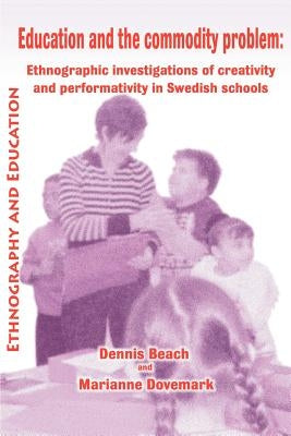 Education and the Commodity Problem: Ethnographic Investigations of Creativity and Performativity in Swedish Schools by Beach, D.