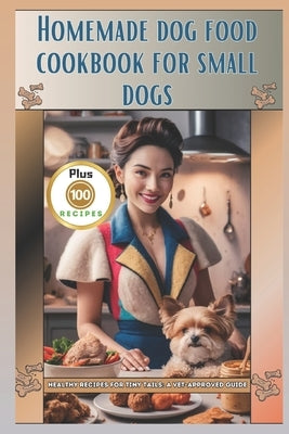 Homemade Dog Food Cookbook for Small Dogs: Healthy Recipes for Tiny Tails: A Vet-Approved Guide by G. Thomsen, Lyn