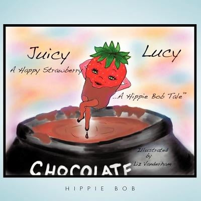 Juicy Lucy...a Happy Strawberry: A Hippie Bob Tale (TM) by Bob, Hippie