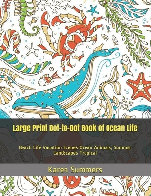 Large Print Dot-to-Dot Book of Ocean Life: Beach Life Vacation Scenes Ocean Animals, Summer Landscapes Tropical by Summers, Karen