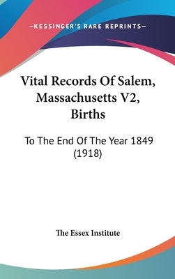 Vital Records Of Salem, Massachusetts V2, Births: To The End Of The Year 1849 (1918) by The Essex Institute