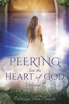 Peering Into the Heart of God Volume I by Conner, Patricia Ann