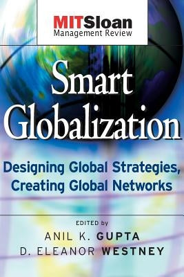 Smart Globalization: Designing Global Strategies, Creating Global Networks by Gupta, Anil K.